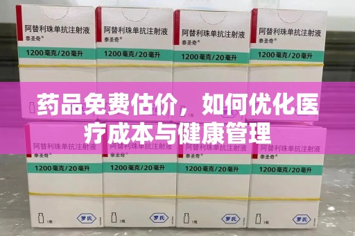 全国药品免费估价，如何优化医疗成本与健康管理