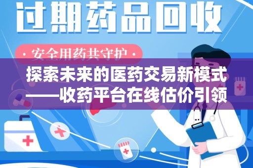 全国探索未来的医药交易新模式——收药平台在线估价引领行业变革