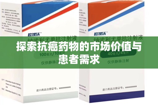 全国探索抗癌药物的市场价值与患者需求