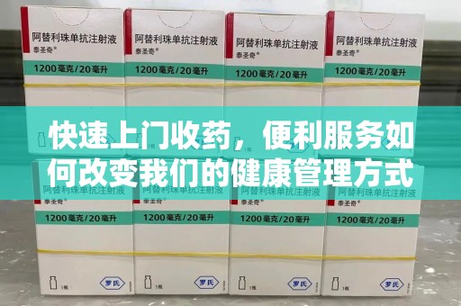 全国快速上门收药，便利服务如何改变我们的健康管理方式