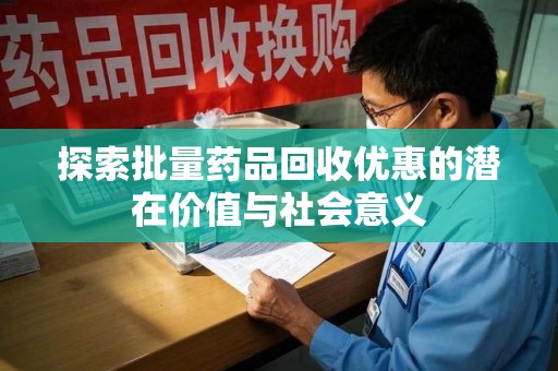 全国探索批量药品回收优惠的潜在价值与社会意义