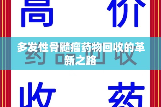 全国多发性骨髓瘤药物回收的革新之路