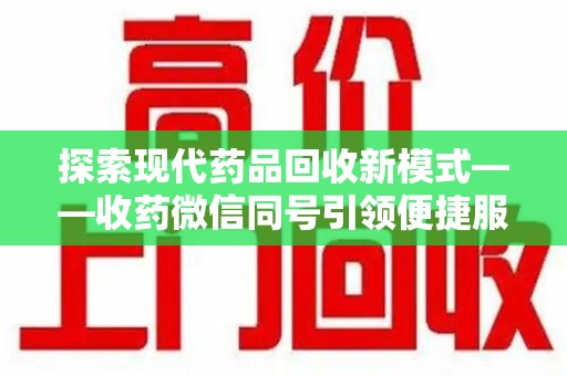 全国探索现代药品回收新模式——收药微信同号引领便捷服务
