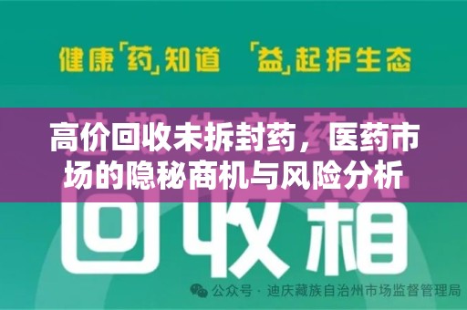 全国高价回收未拆封药，医药市场的隐秘商机与风险分析