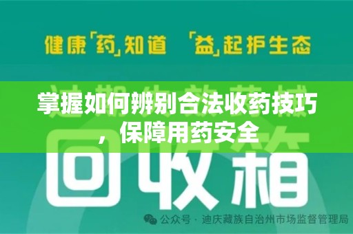 全国掌握如何辨别合法收药技巧，保障用药安全