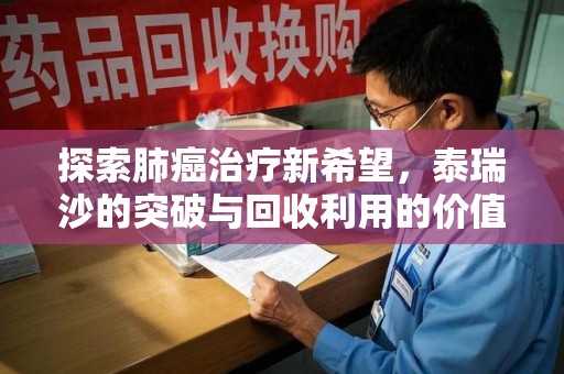全国探索肺癌治疗新希望，泰瑞沙的突破与回收利用的价值