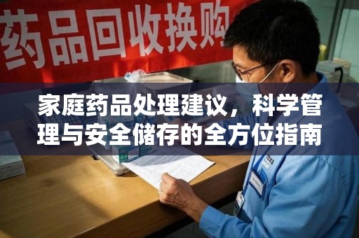 全国家庭药品处理建议，科学管理与安全储存的全方位指南