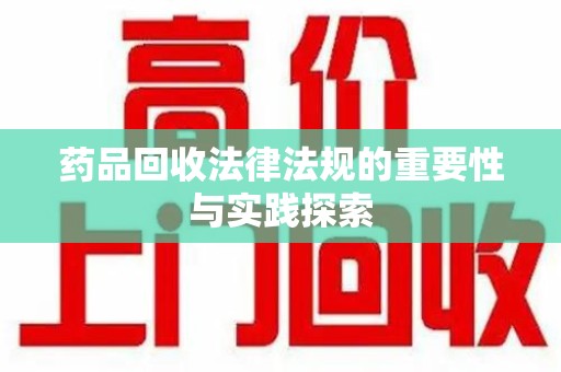 全国药品回收法律法规的重要性与实践探索