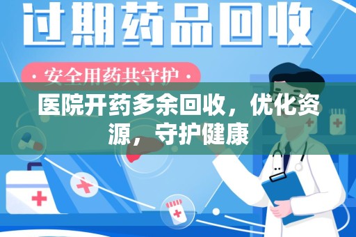 全国医院开药多余回收，优化资源，守护健康