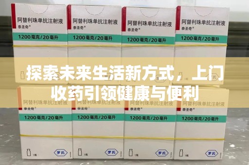 全国探索未来生活新方式，上门收药引领健康与便利