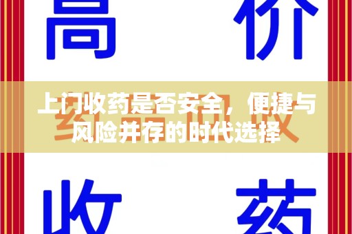 全国上门收药是否安全，便捷与风险并存的时代选择