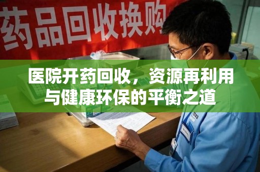 全国医院开药回收，资源再利用与健康环保的平衡之道