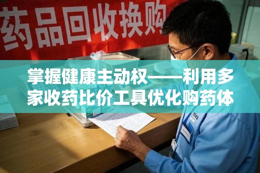 全国掌握健康主动权——利用多家收药比价工具优化购药体验