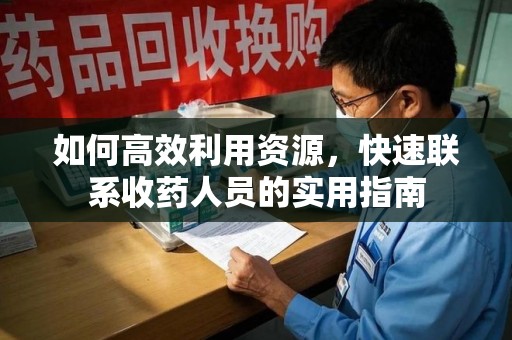 全国如何高效利用资源，快速联系收药人员的实用指南