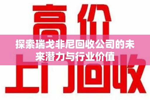全国探索瑞戈非尼回收公司的未来潜力与行业价值