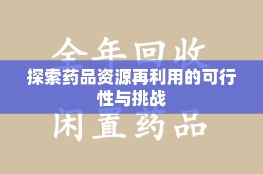 全国探索药品资源再利用的可行性与挑战