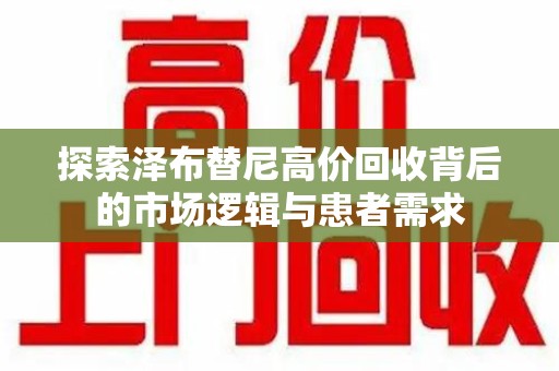 全国探索泽布替尼高价回收背后的市场逻辑与患者需求