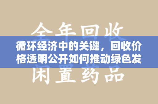 全国循环经济中的关键，回收价格透明公开如何推动绿色发展