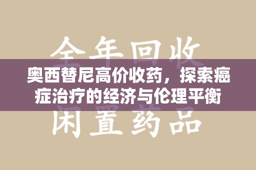 全国奥西替尼高价收药，探索癌症治疗的经济与伦理平衡