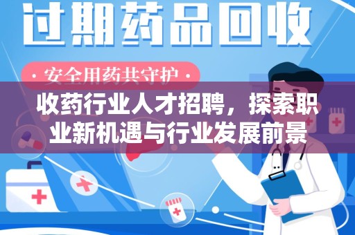 全国收药行业人才招聘，探索职业新机遇与行业发展前景