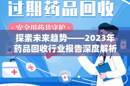 全国探索未来趋势——2023年药品回收行业报告深度解析