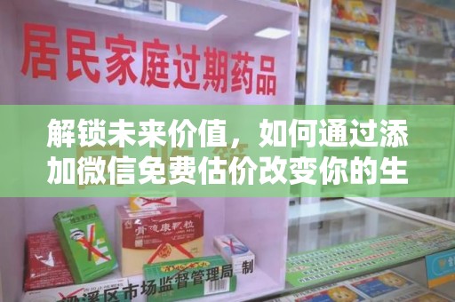全国解锁未来价值，如何通过添加微信免费估价改变你的生活