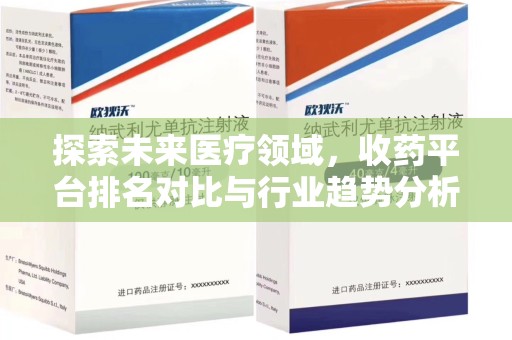 全国探索未来医疗领域，收药平台排名对比与行业趋势分析