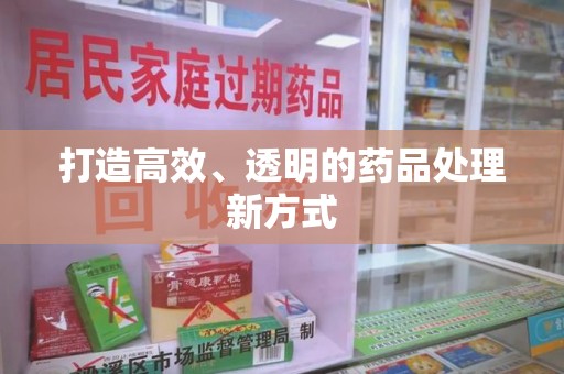 全国打造高效、透明的药品处理新方式
