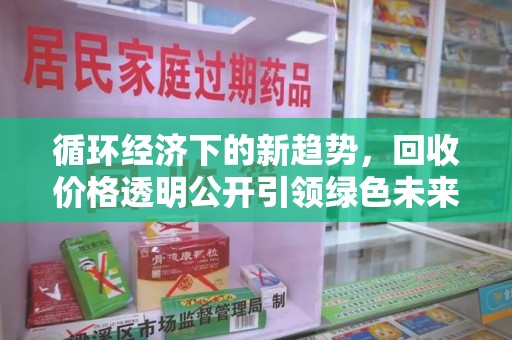 全国循环经济下的新趋势，回收价格透明公开引领绿色未来