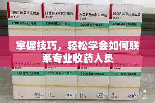 全国掌握技巧，轻松学会如何联系专业收药人员