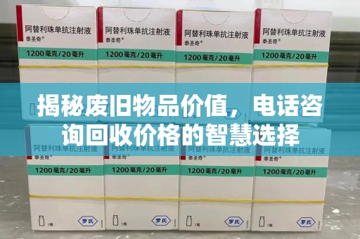 全国揭秘废旧物品价值，电话咨询回收价格的智慧选择