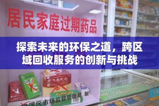 全国探索未来的环保之道，跨区域回收服务的创新与挑战