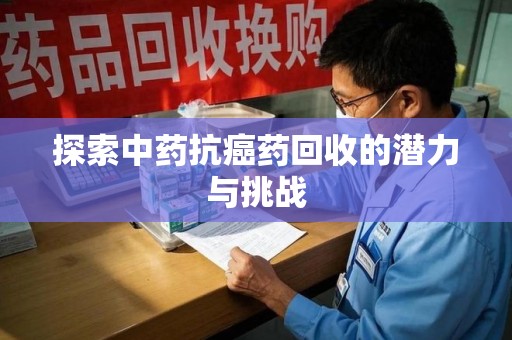 全国探索中药抗癌药回收的潜力与挑战