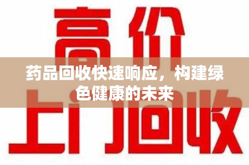 全国药品回收快速响应，构建绿色健康的未来