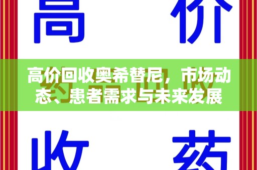 全国高价回收奥希替尼，市场动态、患者需求与未来发展