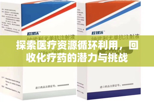 全国探索医疗资源循环利用，回收化疗药的潜力与挑战