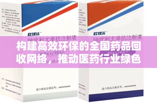 全国构建高效环保的全国药品回收网络，推动医药行业绿色转型