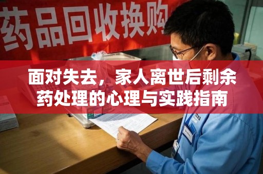 全国面对失去，家人离世后剩余药处理的心理与实践指南