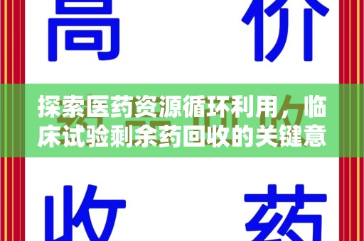 全国探索医药资源循环利用，临床试验剩余药回收的关键意义