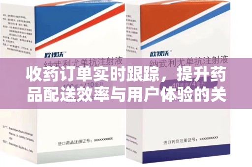 全国收药订单实时跟踪，提升药品配送效率与用户体验的关键