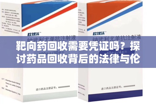 全国靶向药回收需要凭证吗？探讨药品回收背后的法律与伦理