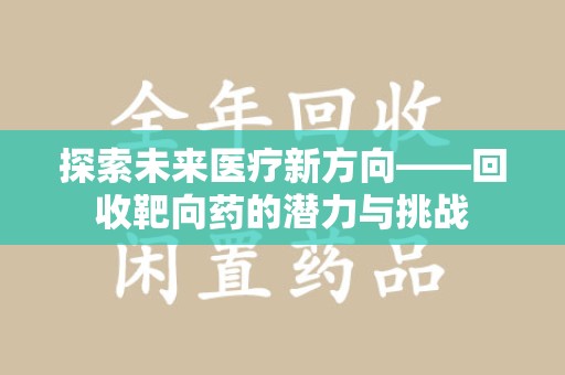 全国探索未来医疗新方向——回收靶向药的潜力与挑战