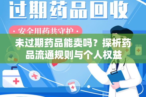 全国未过期药品能卖吗？探析药品流通规则与个人权益