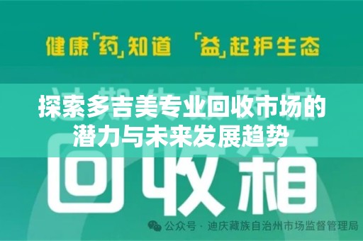 全国探索多吉美专业回收市场的潜力与未来发展趋势