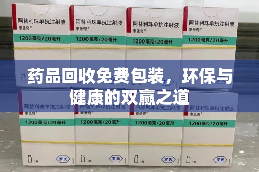 全国药品回收免费包装，环保与健康的双赢之道