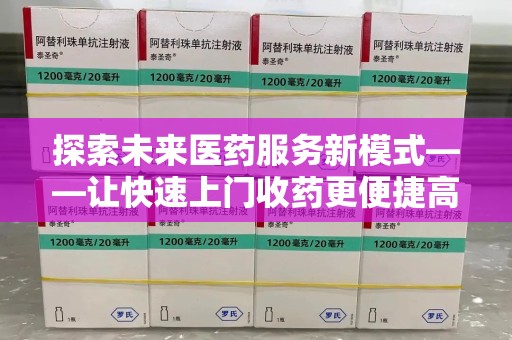 全国探索未来医药服务新模式——让快速上门收药更便捷高效