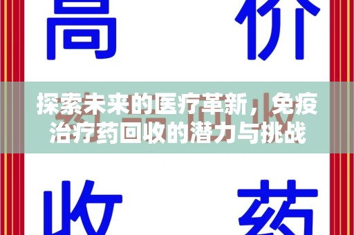 全国探索未来的医疗革新，免疫治疗药回收的潜力与挑战