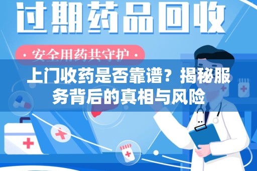 全国上门收药是否靠谱？揭秘服务背后的真相与风险