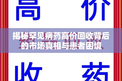 全国揭秘罕见病药高价回收背后的市场真相与患者困境