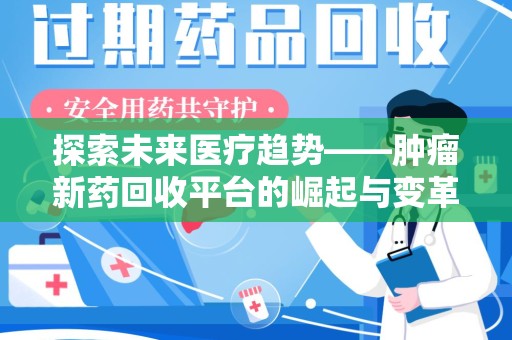 全国探索未来医疗趋势——肿瘤新药回收平台的崛起与变革